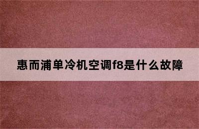 惠而浦单冷机空调f8是什么故障