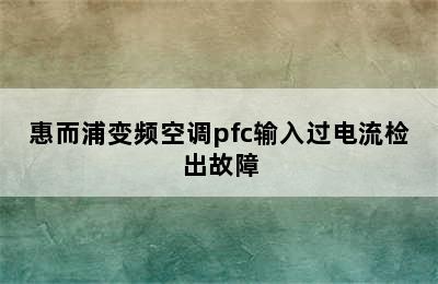 惠而浦变频空调pfc输入过电流检出故障