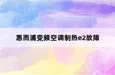 惠而浦变频空调制热e2故障