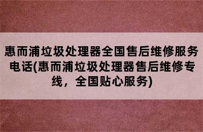 惠而浦垃圾处理器全国售后维修服务电话(惠而浦垃圾处理器售后维修专线，全国贴心服务)