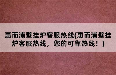 惠而浦壁挂炉客服热线(惠而浦壁挂炉客服热线，您的可靠热线！)