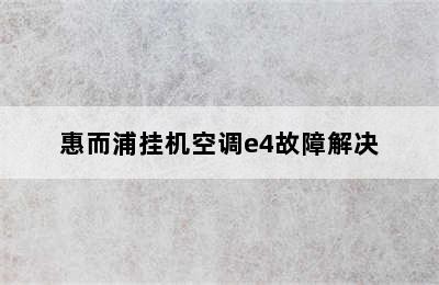 惠而浦挂机空调e4故障解决