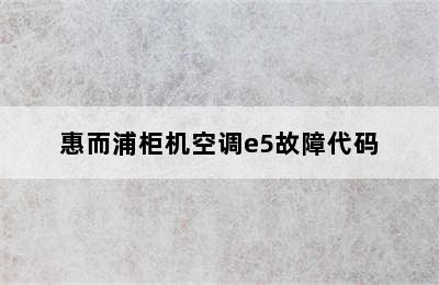 惠而浦柜机空调e5故障代码