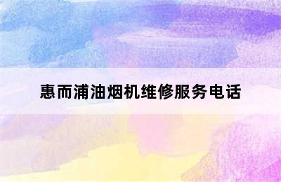 惠而浦油烟机维修服务电话