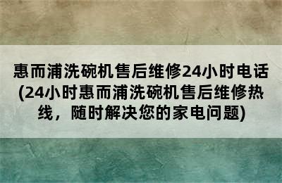 惠而浦洗碗机售后维修24小时电话(24小时惠而浦洗碗机售后维修热线，随时解决您的家电问题)