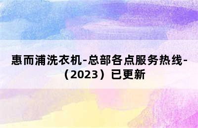 惠而浦洗衣机-总部各点服务热线-（2023）已更新