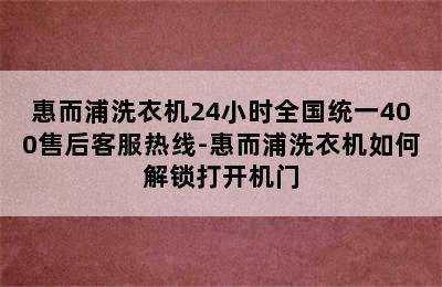 惠而浦洗衣机24小时全国统一400售后客服热线-惠而浦洗衣机如何解锁打开机门