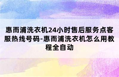 惠而浦洗衣机24小时售后服务点客服热线号码-惠而浦洗衣机怎么用教程全自动