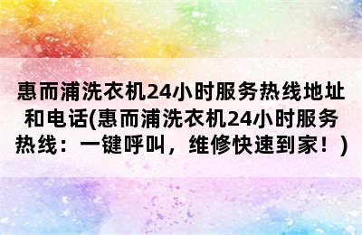 惠而浦洗衣机24小时服务热线地址和电话(惠而浦洗衣机24小时服务热线：一键呼叫，维修快速到家！)