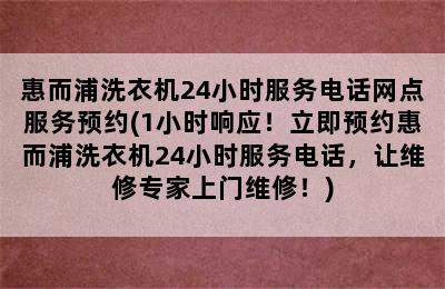 惠而浦洗衣机24小时服务电话网点服务预约(1小时响应！立即预约惠而浦洗衣机24小时服务电话，让维修专家上门维修！)