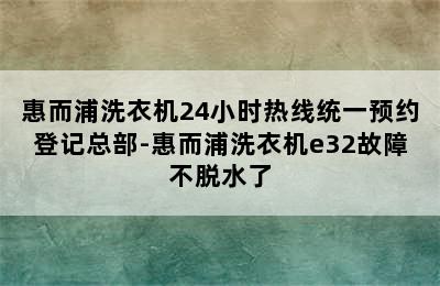 惠而浦洗衣机24小时热线统一预约登记总部-惠而浦洗衣机e32故障不脱水了