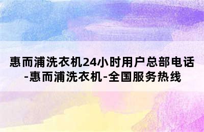 惠而浦洗衣机24小时用户总部电话-惠而浦洗衣机-全国服务热线