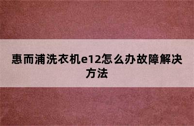 惠而浦洗衣机e12怎么办故障解决方法