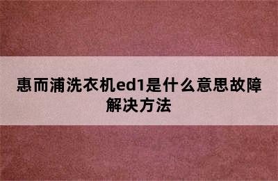 惠而浦洗衣机ed1是什么意思故障解决方法