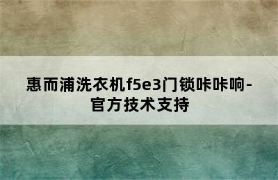 惠而浦洗衣机f5e3门锁咔咔响-官方技术支持