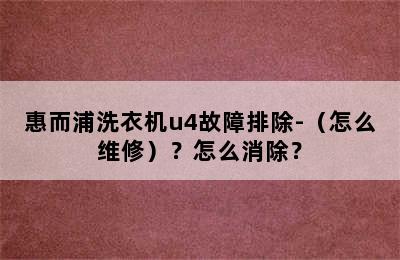 惠而浦洗衣机u4故障排除-（怎么维修）？怎么消除？