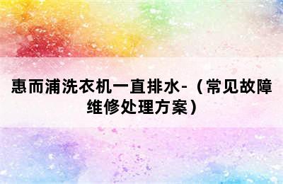 惠而浦洗衣机一直排水-（常见故障维修处理方案）