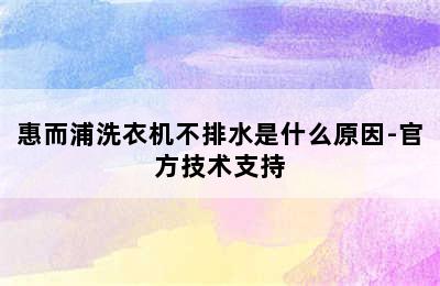 惠而浦洗衣机不排水是什么原因-官方技术支持