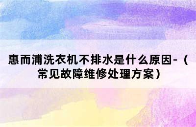 惠而浦洗衣机不排水是什么原因-（常见故障维修处理方案）