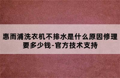 惠而浦洗衣机不排水是什么原因修理要多少钱-官方技术支持