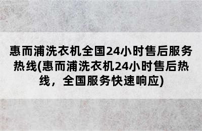 惠而浦洗衣机全国24小时售后服务热线(惠而浦洗衣机24小时售后热线，全国服务快速响应)