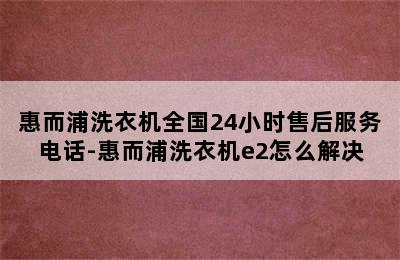 惠而浦洗衣机全国24小时售后服务电话-惠而浦洗衣机e2怎么解决