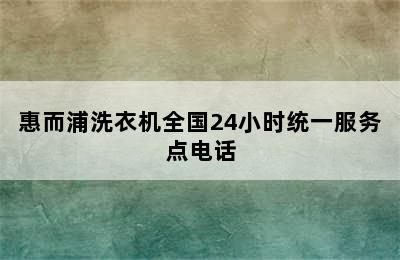 惠而浦洗衣机全国24小时统一服务点电话