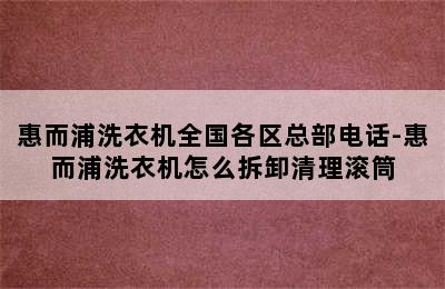 惠而浦洗衣机全国各区总部电话-惠而浦洗衣机怎么拆卸清理滚筒