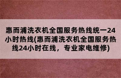 惠而浦洗衣机全国服务热线统一24小时热线(惠而浦洗衣机全国服务热线24小时在线，专业家电维修)