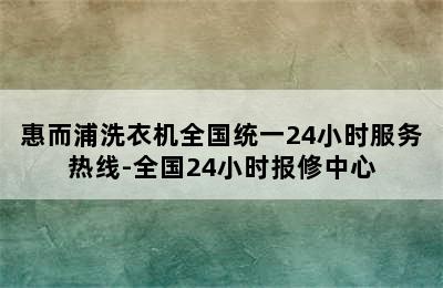 惠而浦洗衣机全国统一24小时服务热线-全国24小时报修中心