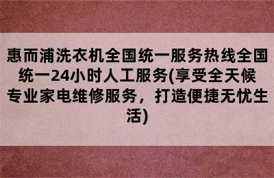 惠而浦洗衣机全国统一服务热线全国统一24小时人工服务(享受全天候专业家电维修服务，打造便捷无忧生活)