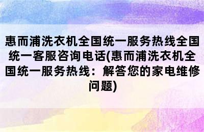 惠而浦洗衣机全国统一服务热线全国统一客服咨询电话(惠而浦洗衣机全国统一服务热线：解答您的家电维修问题)