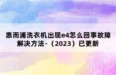 惠而浦洗衣机出现e4怎么回事故障解决方法-（2023）已更新