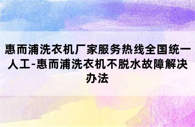 惠而浦洗衣机厂家服务热线全国统一人工-惠而浦洗衣机不脱水故障解决办法