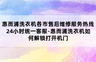 惠而浦洗衣机各市售后维修服务热线24小时统一客服-惠而浦洗衣机如何解锁打开机门