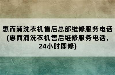 惠而浦洗衣机售后总部维修服务电话(惠而浦洗衣机售后维修服务电话，24小时即修)