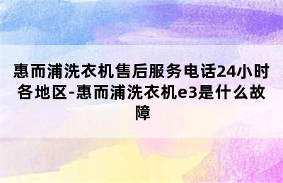 惠而浦洗衣机售后服务电话24小时各地区-惠而浦洗衣机e3是什么故障