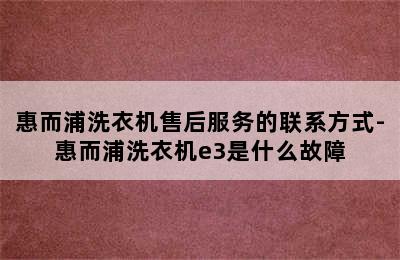 惠而浦洗衣机售后服务的联系方式-惠而浦洗衣机e3是什么故障