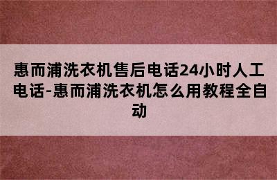 惠而浦洗衣机售后电话24小时人工电话-惠而浦洗衣机怎么用教程全自动