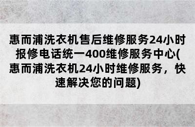 惠而浦洗衣机售后维修服务24小时报修电话统一400维修服务中心(惠而浦洗衣机24小时维修服务，快速解决您的问题)