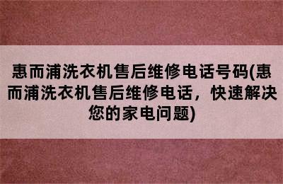 惠而浦洗衣机售后维修电话号码(惠而浦洗衣机售后维修电话，快速解决您的家电问题)