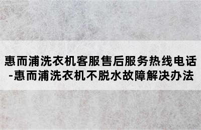 惠而浦洗衣机客服售后服务热线电话-惠而浦洗衣机不脱水故障解决办法