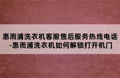 惠而浦洗衣机客服售后服务热线电话-惠而浦洗衣机如何解锁打开机门