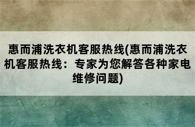 惠而浦洗衣机客服热线(惠而浦洗衣机客服热线：专家为您解答各种家电维修问题)