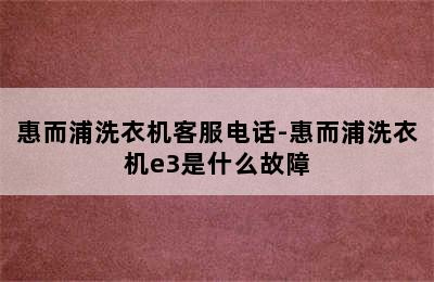 惠而浦洗衣机客服电话-惠而浦洗衣机e3是什么故障