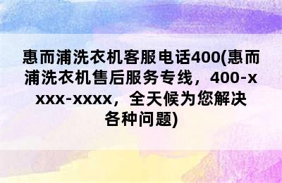 惠而浦洗衣机客服电话400(惠而浦洗衣机售后服务专线，400-xxxx-xxxx，全天候为您解决各种问题)