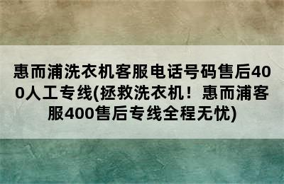 惠而浦洗衣机客服电话号码售后400人工专线(拯救洗衣机！惠而浦客服400售后专线全程无忧)