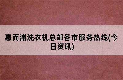 惠而浦洗衣机总部各市服务热线(今日资讯)