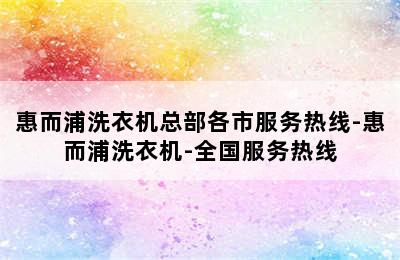 惠而浦洗衣机总部各市服务热线-惠而浦洗衣机-全国服务热线