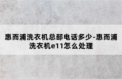 惠而浦洗衣机总部电话多少-惠而浦洗衣机e11怎么处理